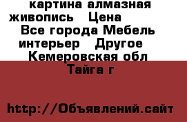 картина алмазная живопись › Цена ­ 2 000 - Все города Мебель, интерьер » Другое   . Кемеровская обл.,Тайга г.